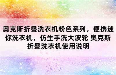 奥克斯折叠洗衣机粉色系列，便携迷你洗衣机，仿生手洗大波轮 奥克斯折叠洗衣机使用说明